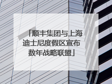 顺丰集团与上海迪士尼度假区宣布数年战略联盟